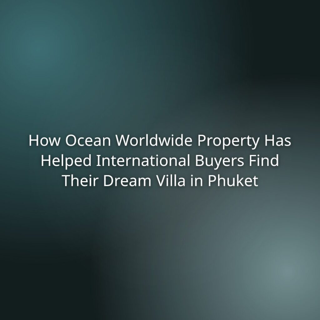 Title slide: How Ocean Worldwide Property Has Helped International Buyers Find Their Dream Villa in Phuket on a teal blurred background