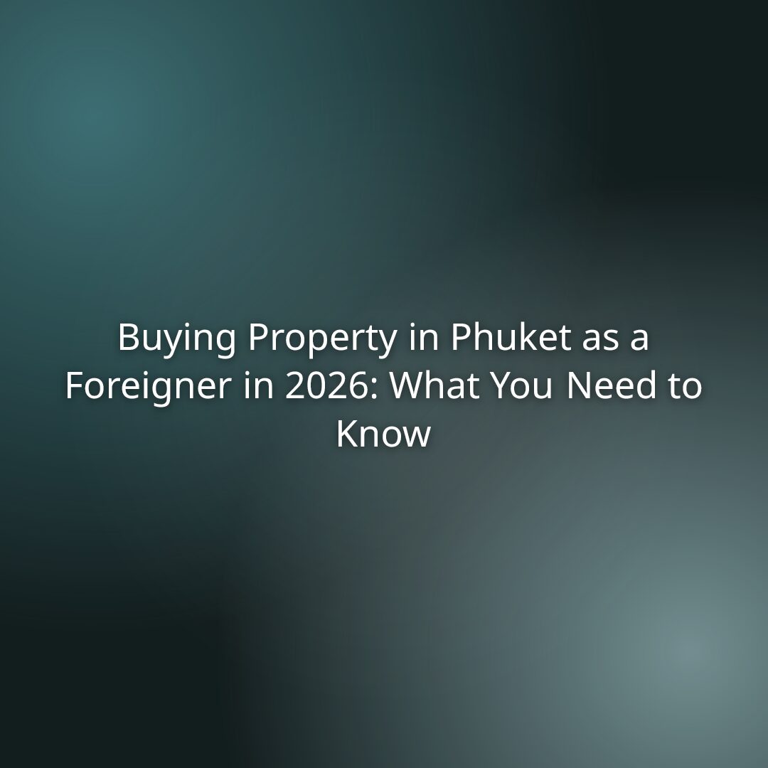 Buying Property in Phuket as a Foreigner in 2026: What You Need to Know