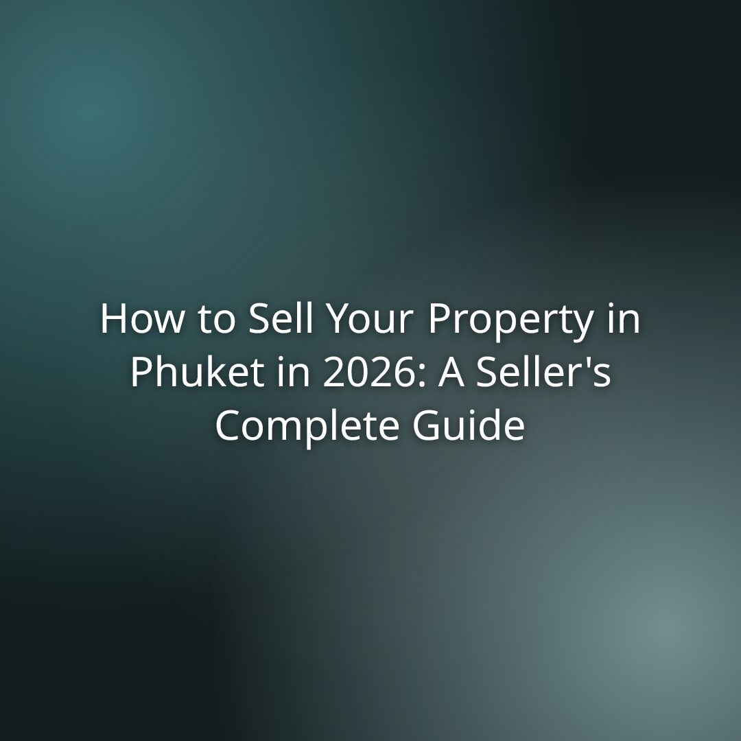 How to Sell Your Property in Phuket in 2026: A Seller’s Complete Guide