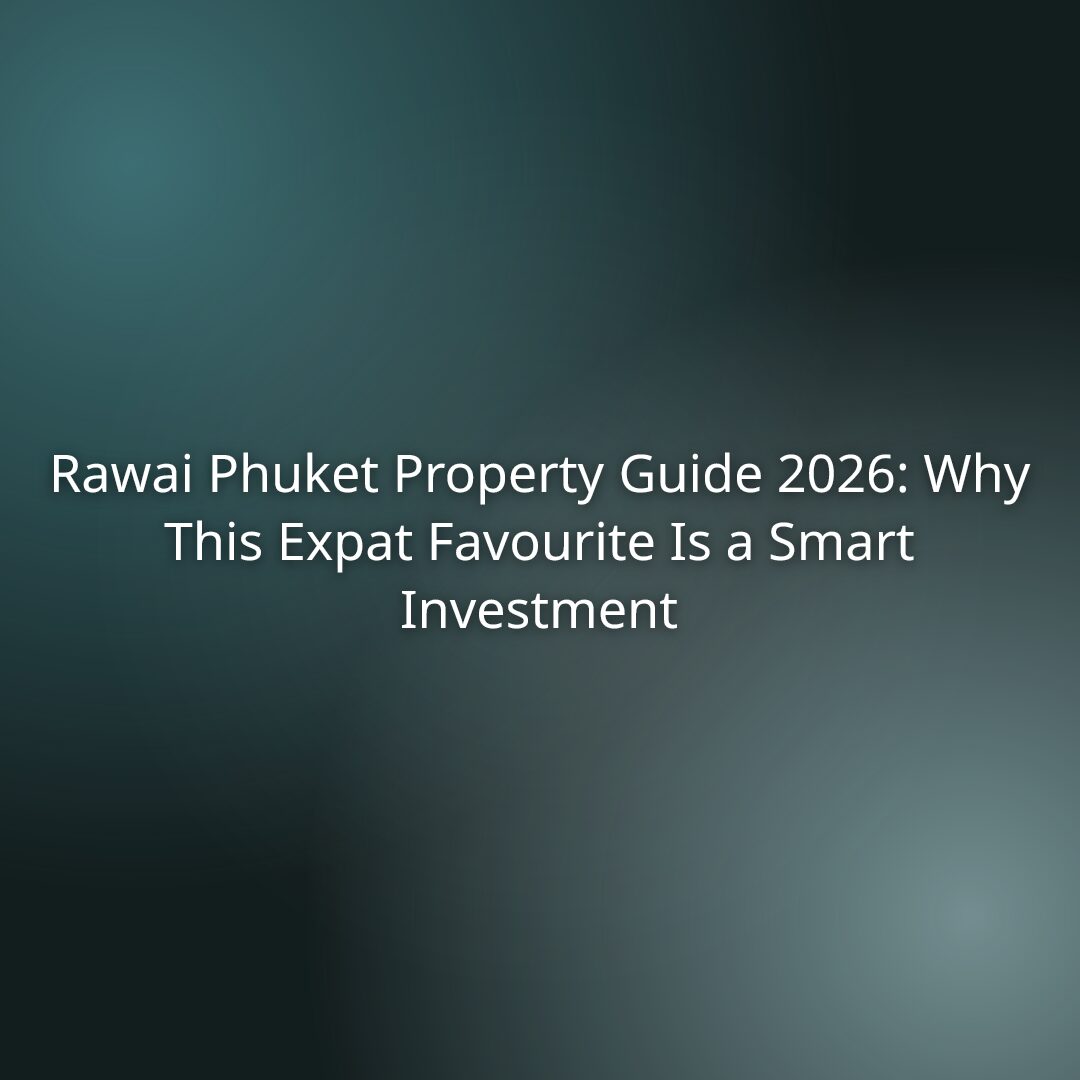 Rawai Phuket Property Guide 2026: Why This Expat Favourite Is a Smart Investment